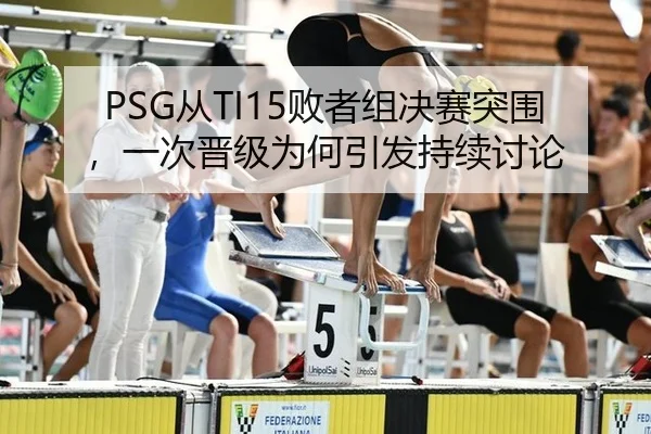 PSG从TI15败者组决赛突围，一次晋级为何引发持续讨论